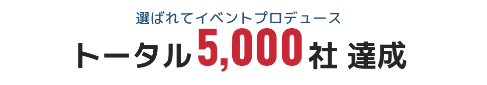 選ばれてイベントプロデューストータル5,000社 達成